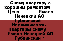 Сниму квартиру с хорошим ремонтом.  › Цена ­ 20 000 - Ямало-Ненецкий АО, Губкинский г. Недвижимость » Квартиры сниму   . Ямало-Ненецкий АО,Губкинский г.